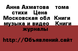 Анна Ахматова 2 тома стихи › Цена ­ 700 - Московская обл. Книги, музыка и видео » Книги, журналы   